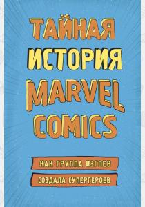Тайная история Marvel Comics. Как группа изгоев создала супергероев Тайная история Marvel Comics. Как группа изгоев создала супергероев
